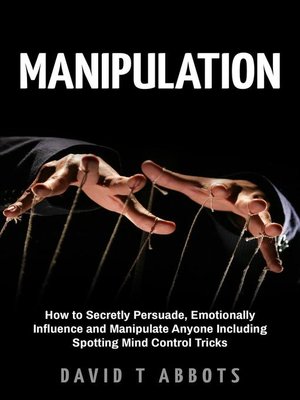 cover image of Manipulation How to Secretly Persuade, Emotionally Influence and Manipulate Anyone Including Spotting Mind Control Tricks